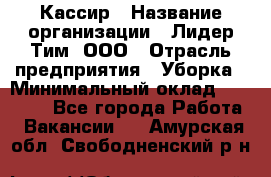 Кассир › Название организации ­ Лидер Тим, ООО › Отрасль предприятия ­ Уборка › Минимальный оклад ­ 27 200 - Все города Работа » Вакансии   . Амурская обл.,Свободненский р-н